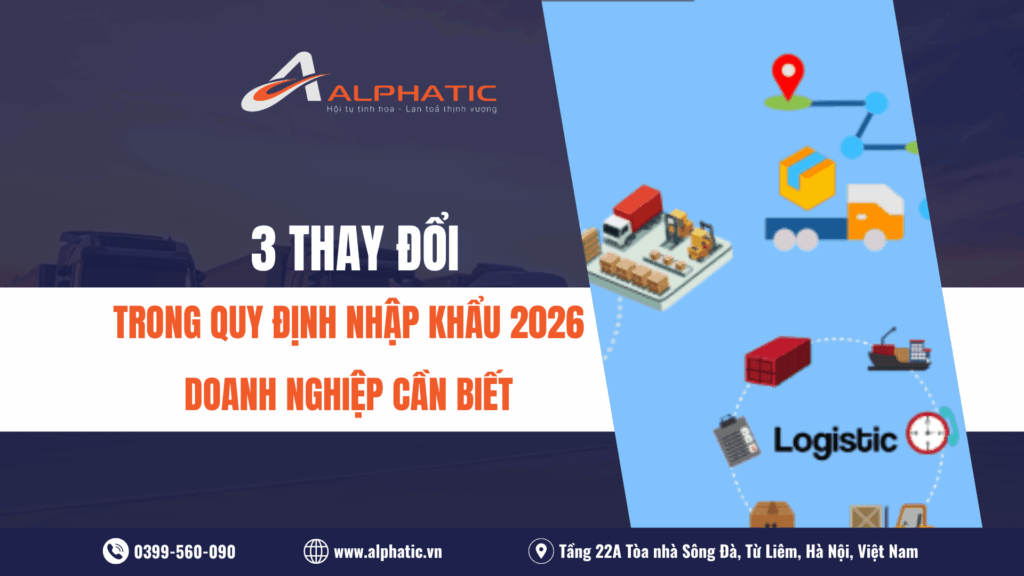 3 THAY ĐỔI TRONG QUY ĐỊNH NHẬP KHẨU 2026 DOANH NGHIỆP CẦN BIẾT