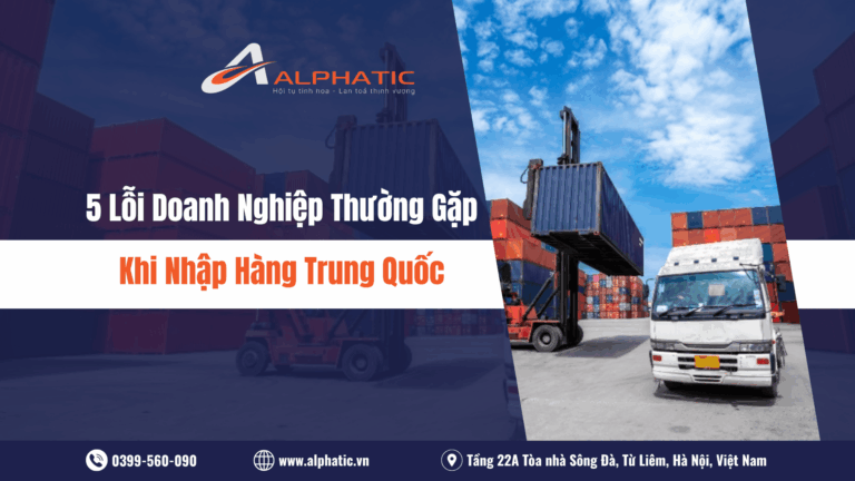 5 Lỗi Doanh Nghiệp Thường Gặp Khi Nhập Hàng Trung Quốc