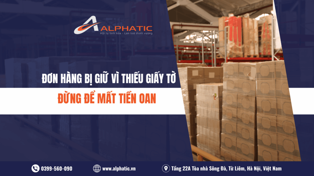 ĐƠN HÀNG BỊ GIỮ VÌ THIẾU GIẤY TỜ – ĐỪNG ĐỂ MẤT TIỀN OAN