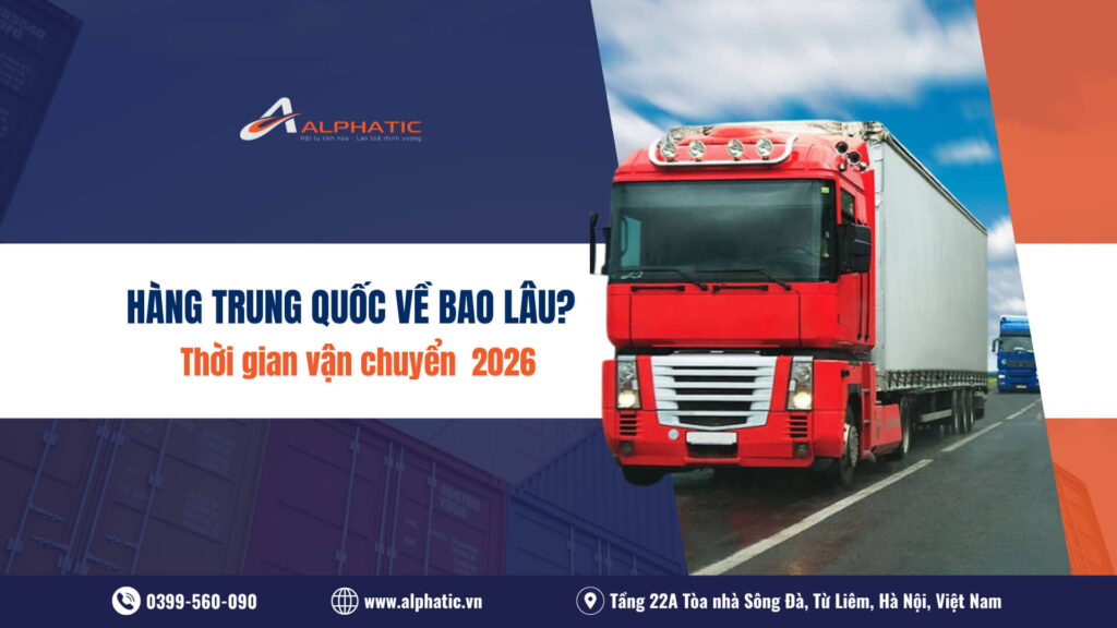 Hàng Trung Quốc về Việt Nam mất bao lâu Thời gian vận chuyển mới nhất 2026