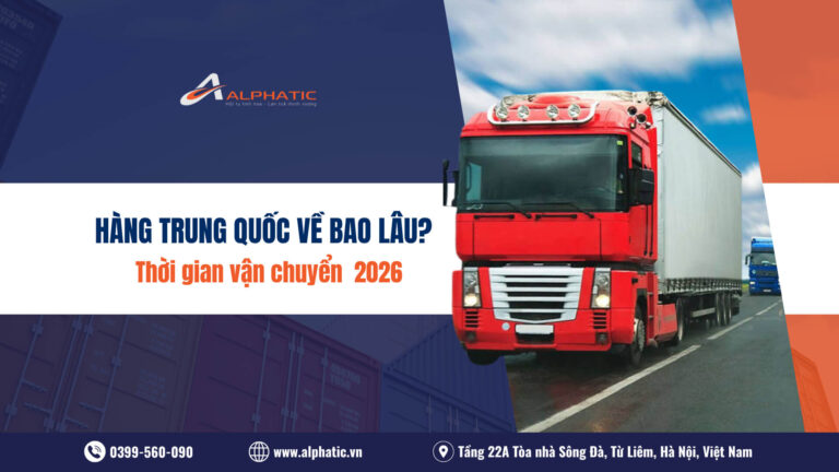 Hàng Trung Quốc về Việt Nam mất bao lâu Thời gian vận chuyển mới nhất 2026