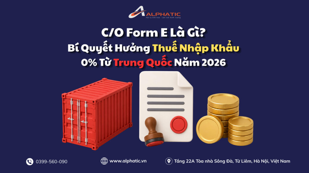 C/O Form E Là Gì? Bí Quyết Hưởng Thuế Nhập Khẩu 0% Từ Trung Quốc Năm 2026