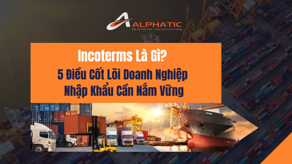 Incoterms Là Gì? Những Điều Doanh Nghiệp Nhập Khẩu Cần Hiểu Rõ