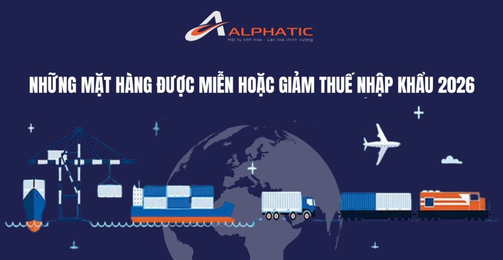 NHỮNG MẶT HÀNG ĐƯỢC MIỄN HOẶC GIẢM THUẾ NHẬP KHẨU 2026