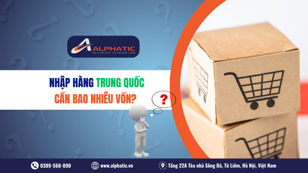Nhập Hàng Trung Quốc Cần Bao Nhiêu Vốn Chi Tiết Cho Người Mới 2026