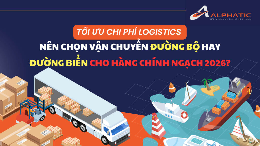 Tối ưu chi phí Logistics Nên chọn vận chuyển đường bộ hay đường biển cho hàng chính ngạch 2026