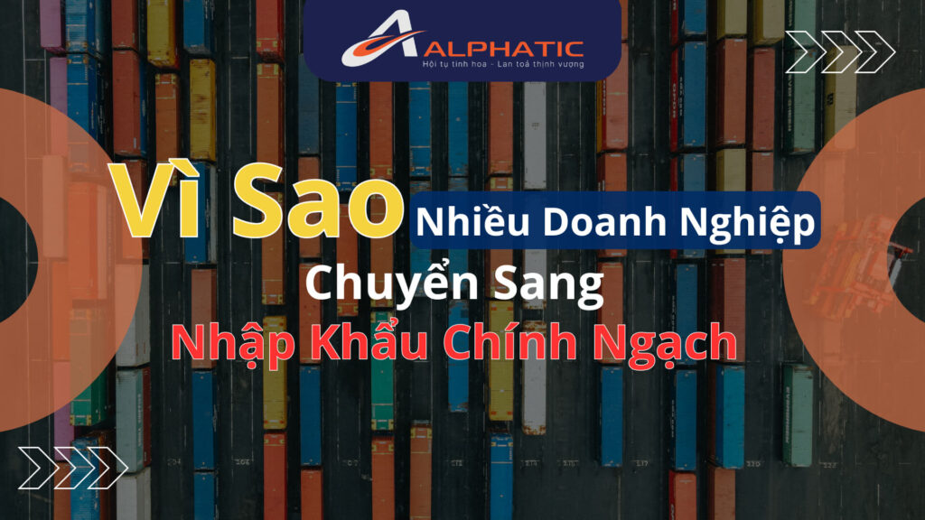 Vì Sao Nhiều Doanh Nghiệp Chuyển Sang Nhập Khẩu Chính Ngạch Trong Năm 2026?