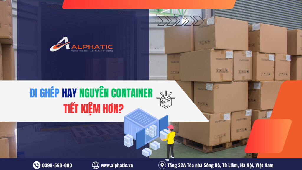 Hàng Đi Ghép Và Hàng Đi Nguyên Container: Đâu Là Giải Pháp Tiết Kiệm Chi Phí Nhất?