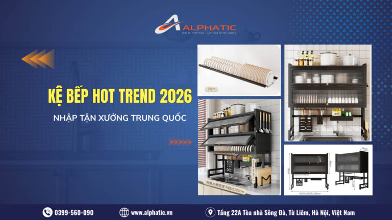 Nguồn Hàng Kệ Bếp Tận Xưởng Trung Quốc – Giải Pháp Tối Ưu Giá Vốn Cho Đại Lý Gia Dụng 2026