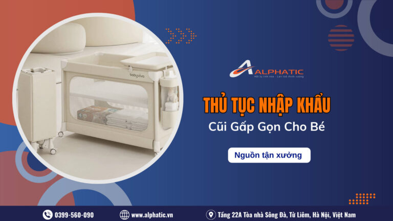 Thủ Tục Nhập Khẩu Cũi Gấp Gọn Cho Bé Từ Trung Quốc Mới Nhất Năm 2026