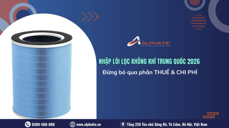 Thuế Nhập Khẩu Lõi Lọc Không Khí Từ Trung Quốc 2026 & Cách Tính Chi Phí Mới Nhất