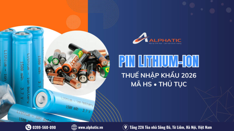 Thuế Nhập Khẩu Pin Lithium-ion Năm 2026 Là Bao Nhiêu? Hồ Sơ, Quy Trình Và Quy Định Mới Nhất