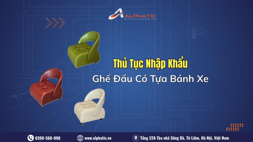 Thủ Tục Nhập Khẩu Ghế Đẩu Có Tựa Bánh Xe: Cơ Hội Kinh Doanh Cho Nhà Phân Phối 2026
