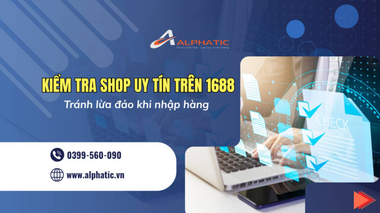 Cách Kiểm Tra Nhà Cung Cấp Uy Tín Trên 1688 Để Tránh Lừa Đảo Khi Nhập Hàng