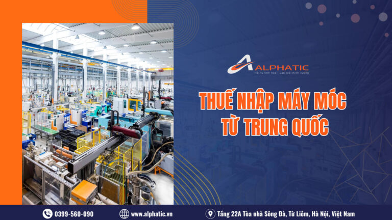 Thuế Nhập Khẩu Máy Móc Từ Trung Quốc Về Việt Nam Là Bao Nhiêu? Hướng Dẫn Chi Tiết Từ Alphatic
