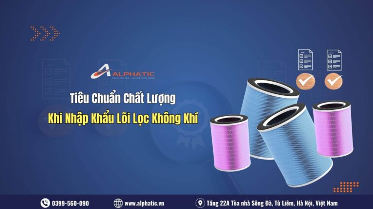 Các Tiêu Chuẩn Chất Lượng Cần Biết Khi Nhập Khẩu Lõi Lọc Không Khí
